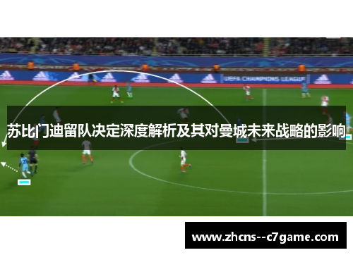 苏比门迪留队决定深度解析及其对曼城未来战略的影响 苏比门迪留队决定深度解析及其对曼城未来战略的影响