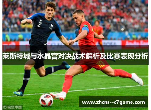 莱斯特城与水晶宫对决战术解析及比赛表现分析 莱斯特城与水晶宫对决战术解析及比赛表现分析