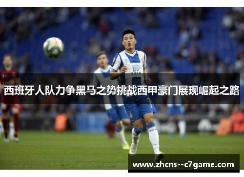 西班牙人队力争黑马之势挑战西甲豪门展现崛起之路