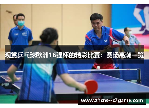 观赏乒乓球欧洲16强杯的精彩比赛:赛场高潮一览 观赏乒乓球欧洲16强杯的精彩比赛:赛场高潮一览