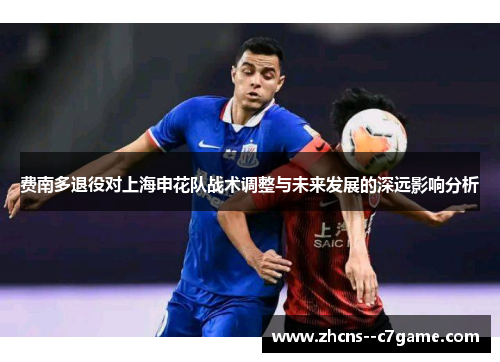 费南多退役对上海申花队战术调整与未来发展的深远影响分析 费南多退役对上海申花队战术调整与未来发展的深远影响分析