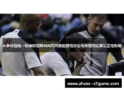 从争议到统一标准欧冠裁判判罚尺度的理性讨论与反思对比赛公正性影响 从争议到统一标准欧冠裁判判罚尺度的理性讨论与反思对比赛公正性影响