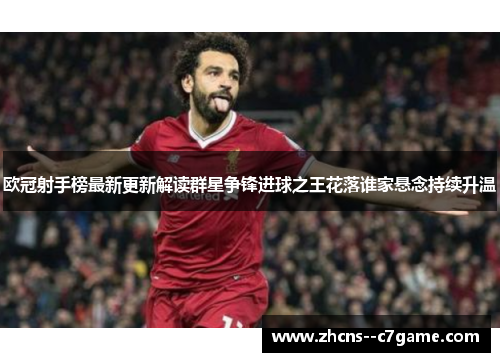 欧冠射手榜最新更新解读群星争锋进球之王花落谁家悬念持续升温 欧冠射手榜最新更新解读群星争锋进球之王花落谁家悬念持续升温