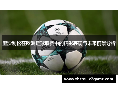 里沙利松在欧洲足球联赛中的精彩表现与未来前景分析 里沙利松在欧洲足球联赛中的精彩表现与未来前景分析