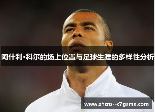 阿什利·科尔的场上位置与足球生涯的多样性分析