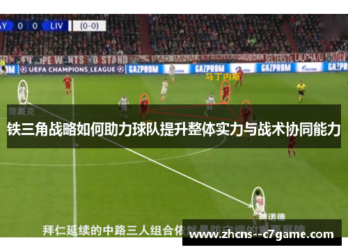铁三角战略如何助力球队提升整体实力与战术协同能力 铁三角战略如何助力球队提升整体实力与战术协同能力