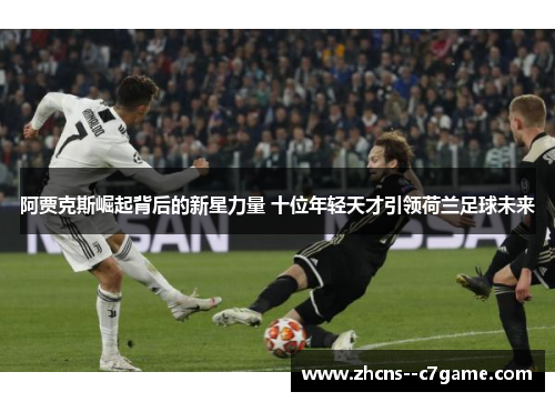 阿贾克斯崛起背后的新星力量 十位年轻天才引领荷兰足球未来
