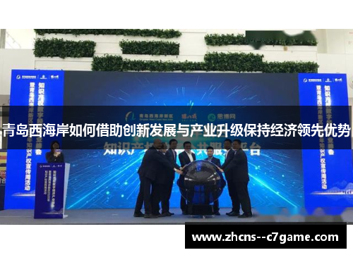 青岛西海岸如何借助创新发展与产业升级保持经济领先优势 青岛西海岸如何借助创新发展与产业升级保持经济领先优势