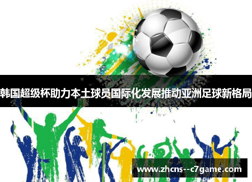 韩国超级杯助力本土球员国际化发展推动亚洲足球新格局