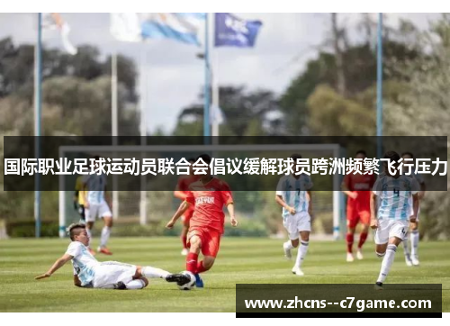 国际职业足球运动员联合会倡议缓解球员跨洲频繁飞行压力